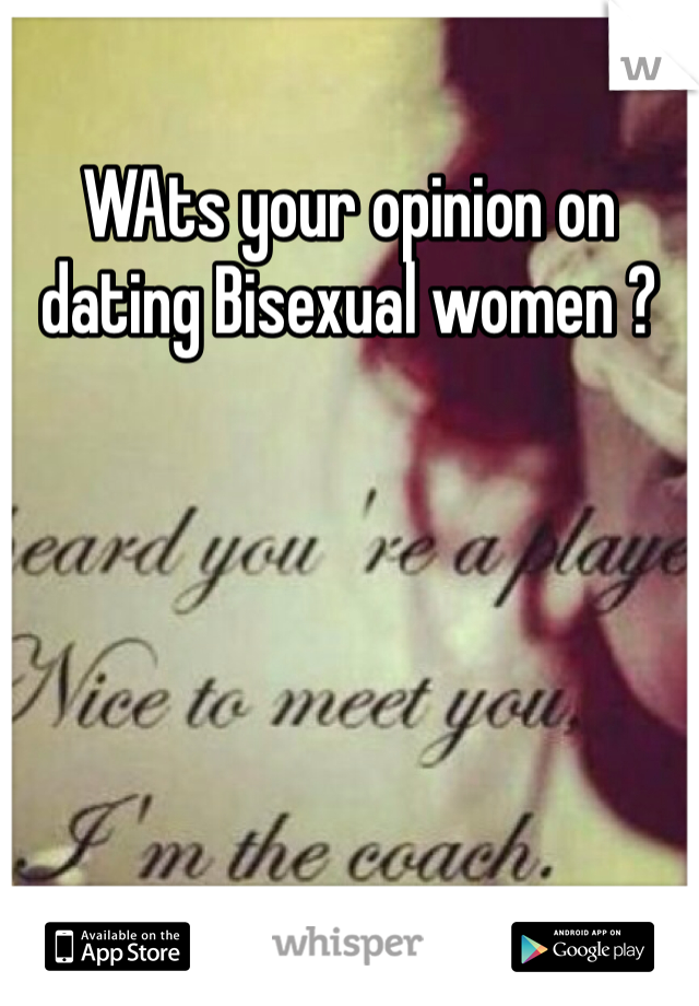 WAts your opinion on dating Bisexual women ? 