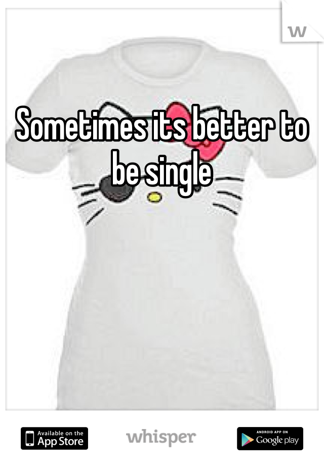 Sometimes its better to be single