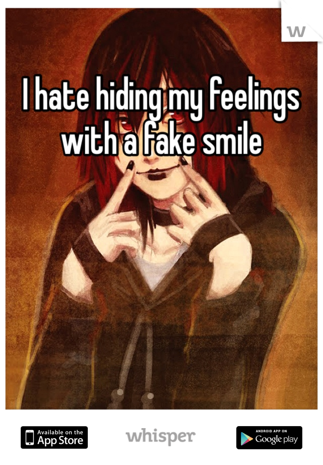 I hate hiding my feelings with a fake smile 