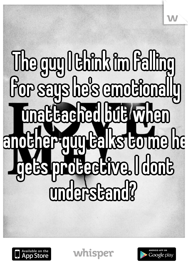 The guy I think im falling for says he's emotionally unattached but when another guy talks to me he gets protective. I dont understand? 