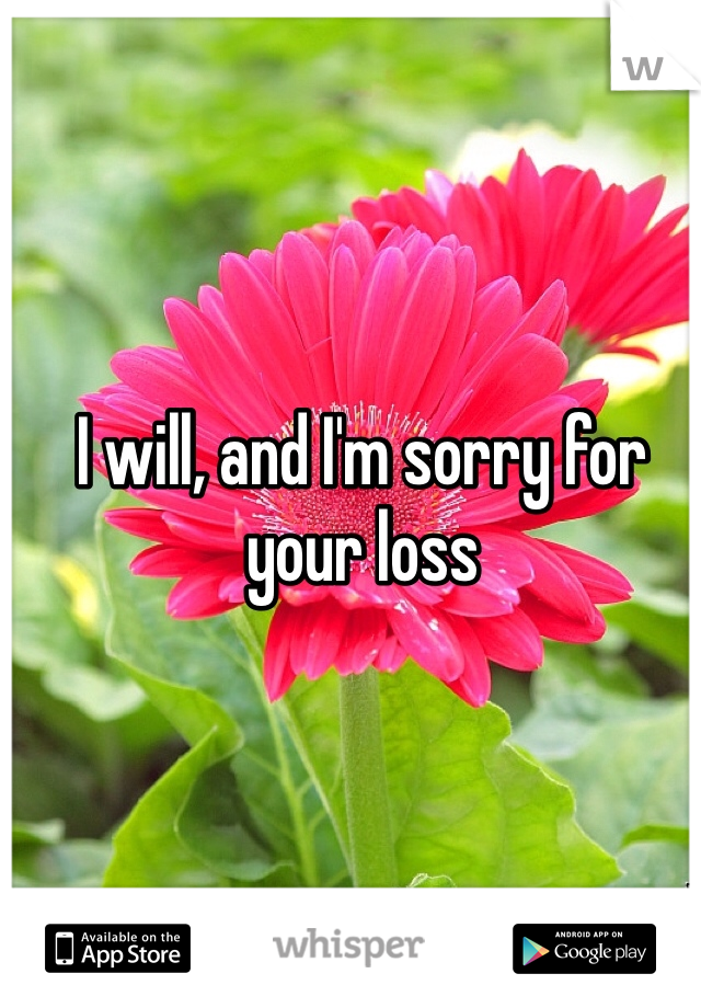 I will, and I'm sorry for your loss