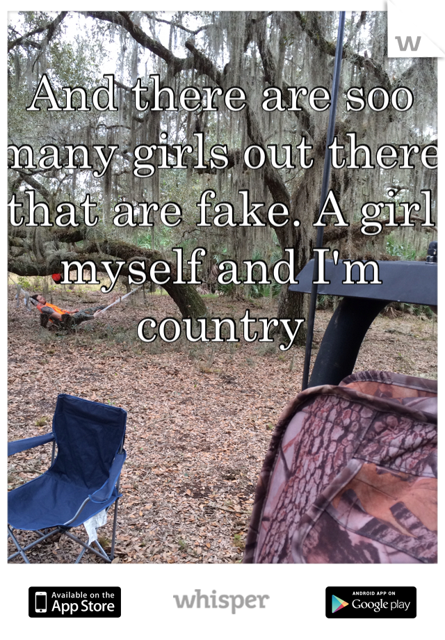 And there are soo many girls out there that are fake. A girl myself and I'm country 