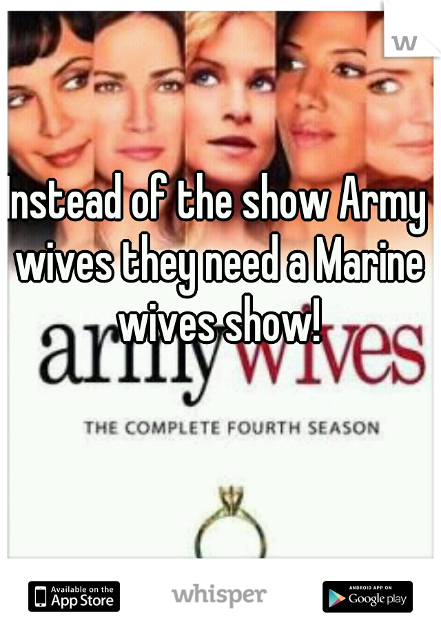 Instead of the show Army wives they need a Marine wives show!