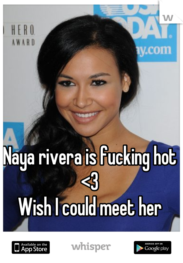 Naya rivera is fucking hot <3 
Wish I could meet her