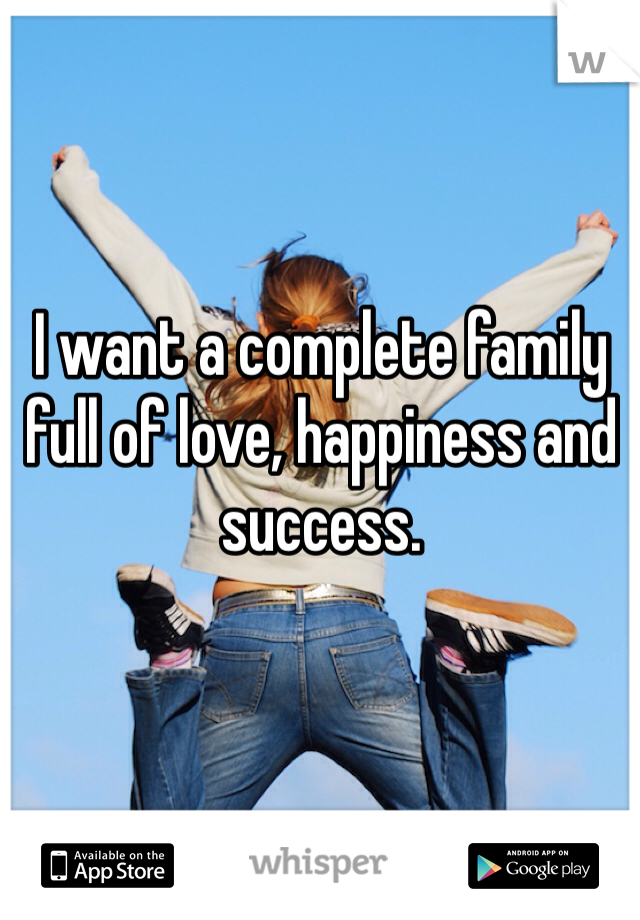 I want a complete family full of love, happiness and success. 