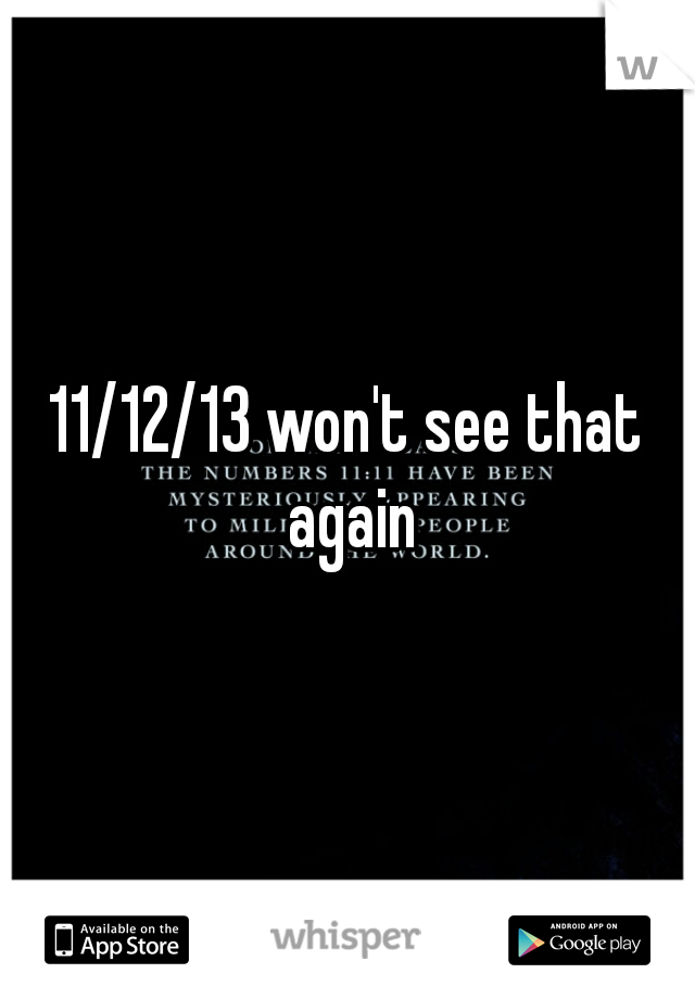 11/12/13 won't see that again