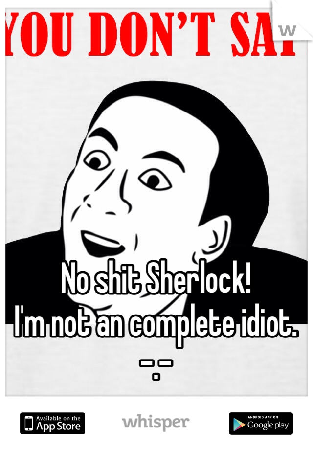 No shit Sherlock!
I'm not an complete idiot. -.-