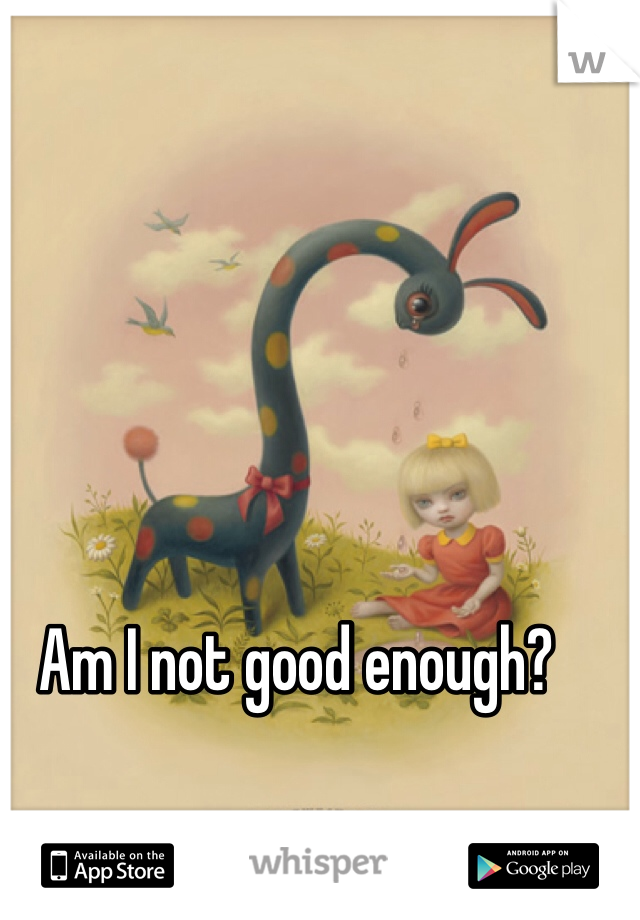 Am I not good enough?