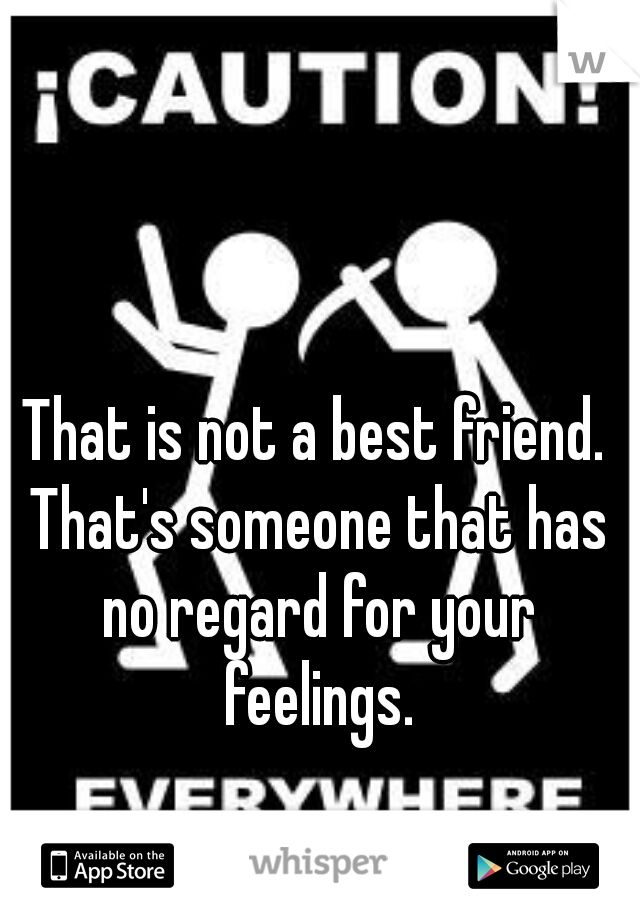 That is not a best friend. That's someone that has no regard for your feelings.