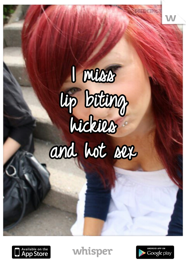 I miss
lip biting
hickies
and hot sex
