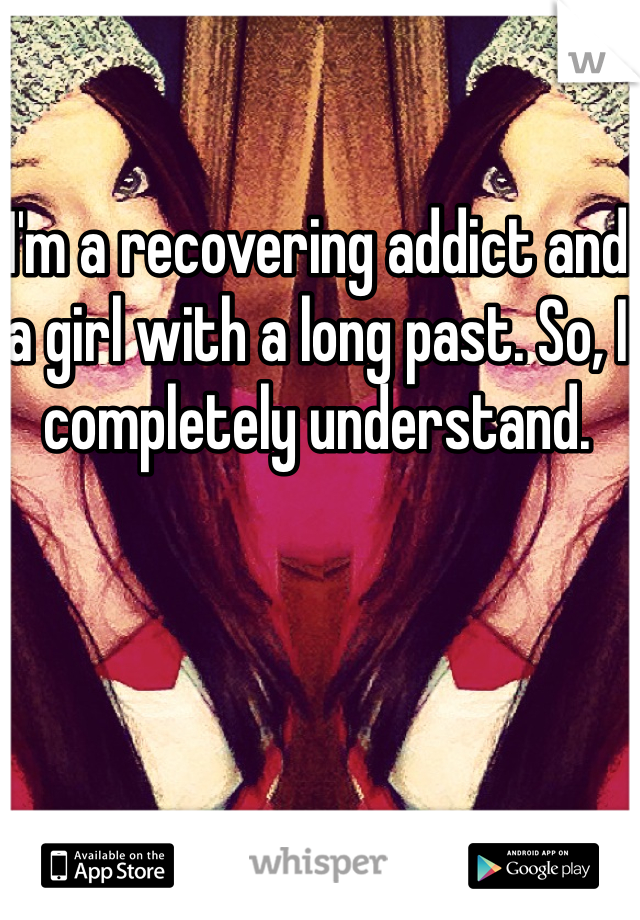 I'm a recovering addict and a girl with a long past. So, I completely understand. 