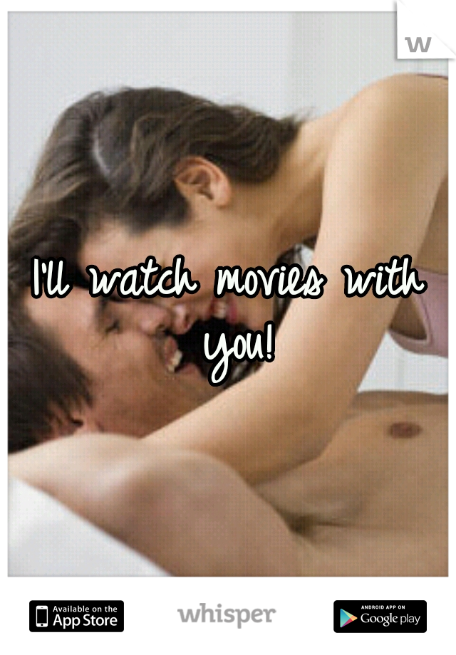 I'll watch movies with you!