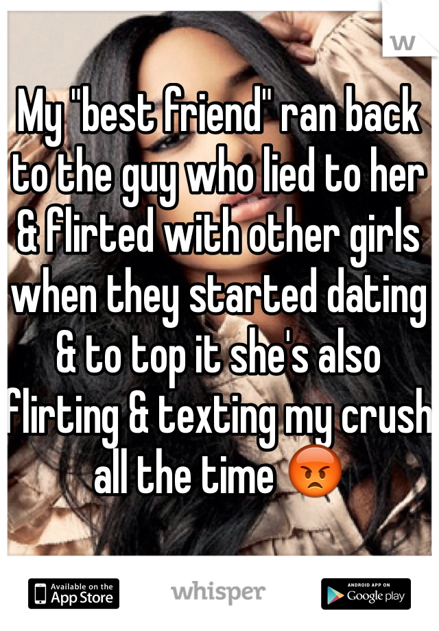 My "best friend" ran back to the guy who lied to her & flirted with other girls when they started dating & to top it she's also flirting & texting my crush all the time 😡