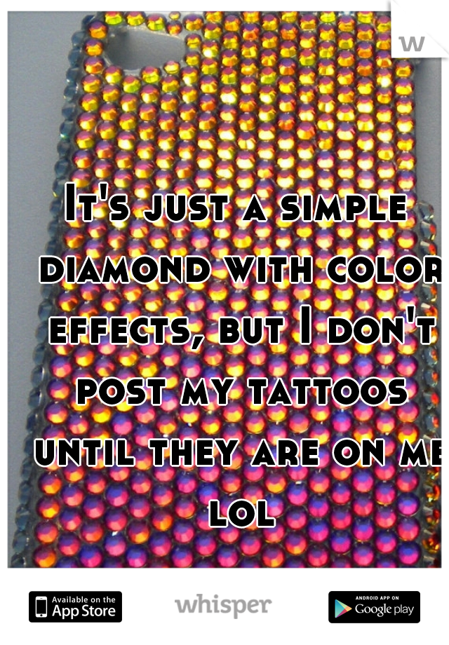 It's just a simple diamond with color effects, but I don't post my tattoos until they are on me lol