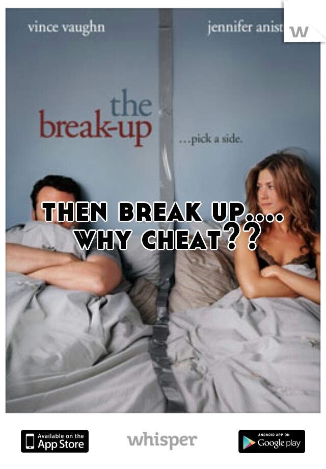 then break up.... why cheat??