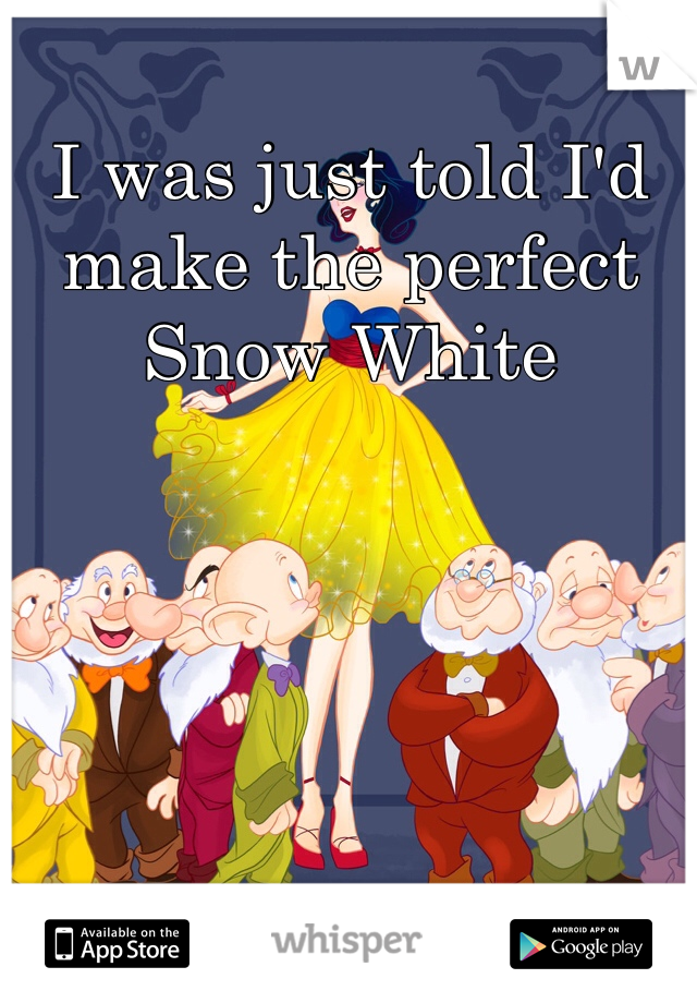 I was just told I'd make the perfect Snow White