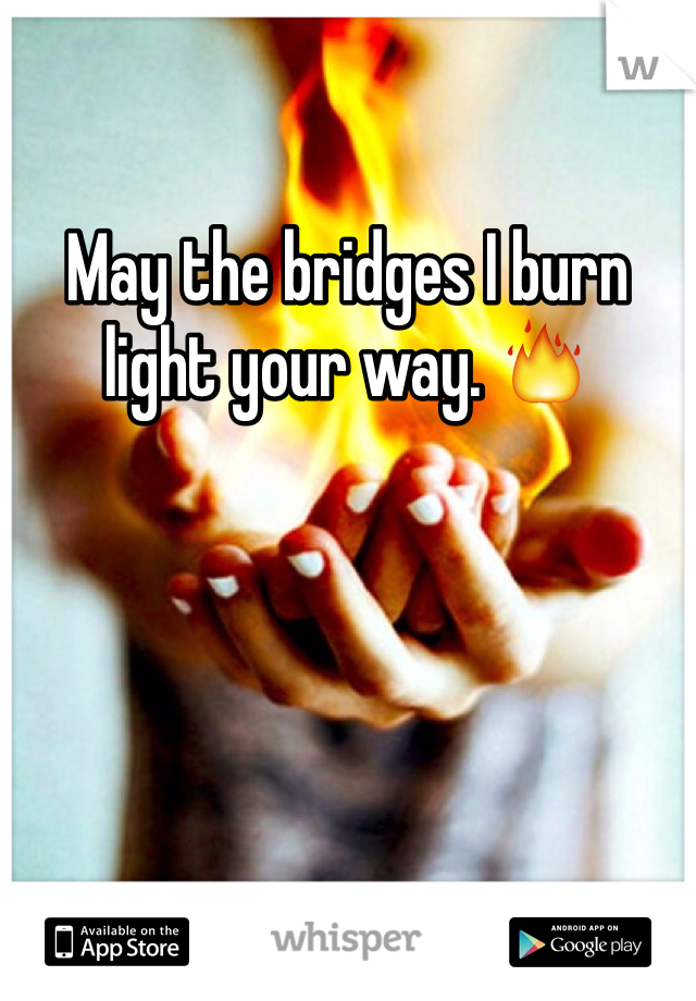 May the bridges I burn light your way. 🔥