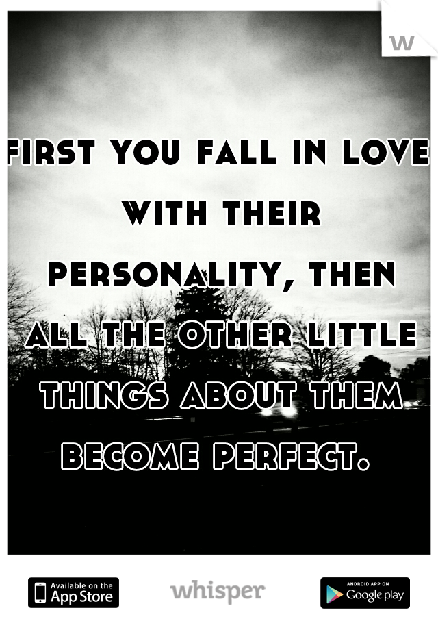 first you fall in love with their personality, then all the other little things about them become perfect. 