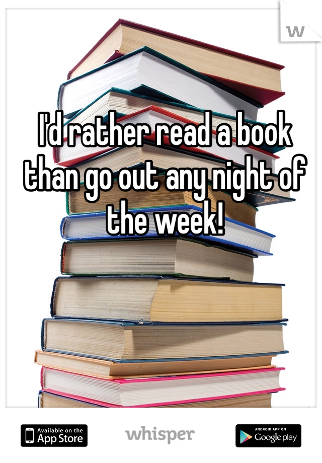 I'd rather read a book than go out any night of the week!