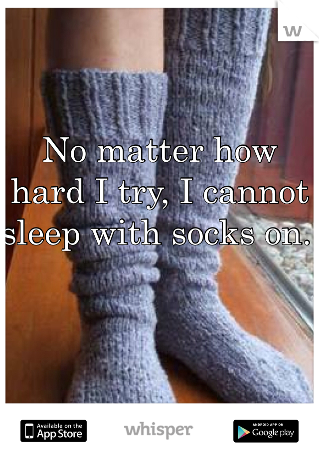 No matter how hard I try, I cannot sleep with socks on. 