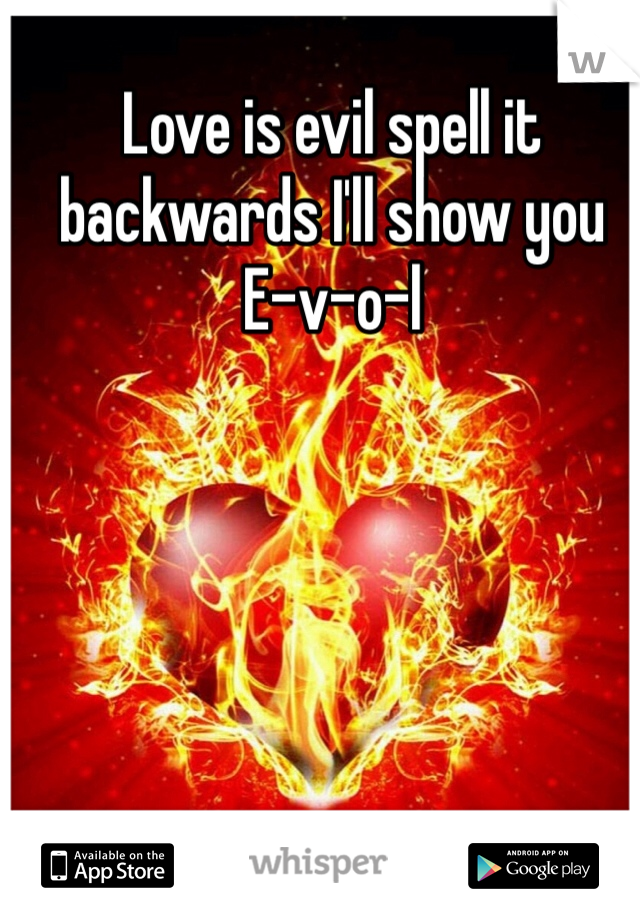 Love is evil spell it backwards I'll show you 
E-v-o-l