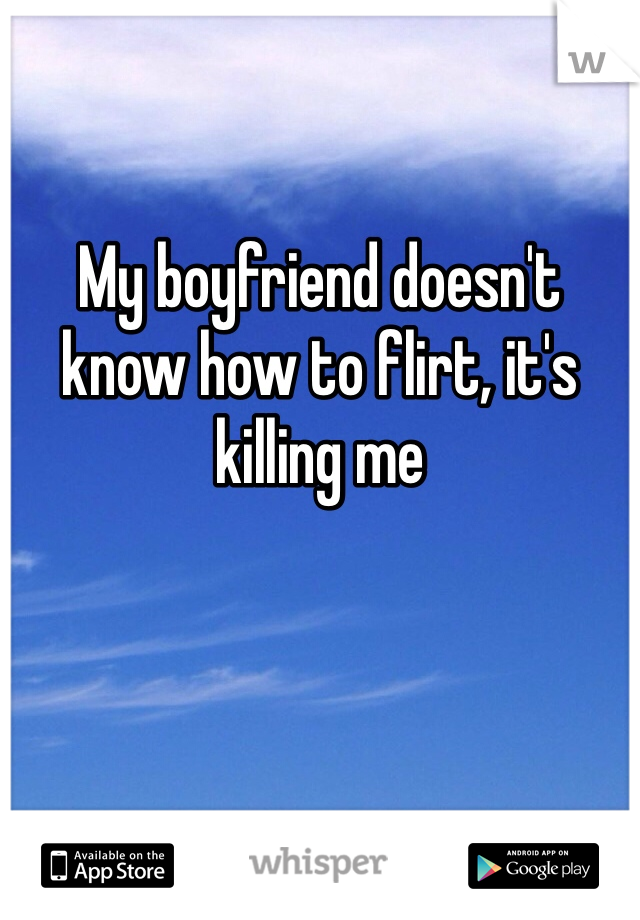 My boyfriend doesn't know how to flirt, it's killing me 
