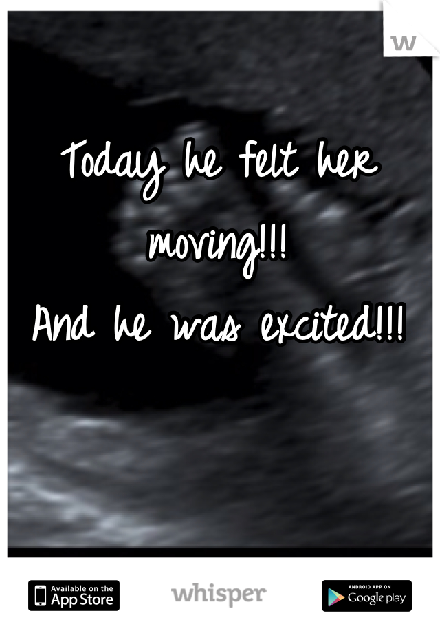 Today he felt her moving!!!
And he was excited!!!