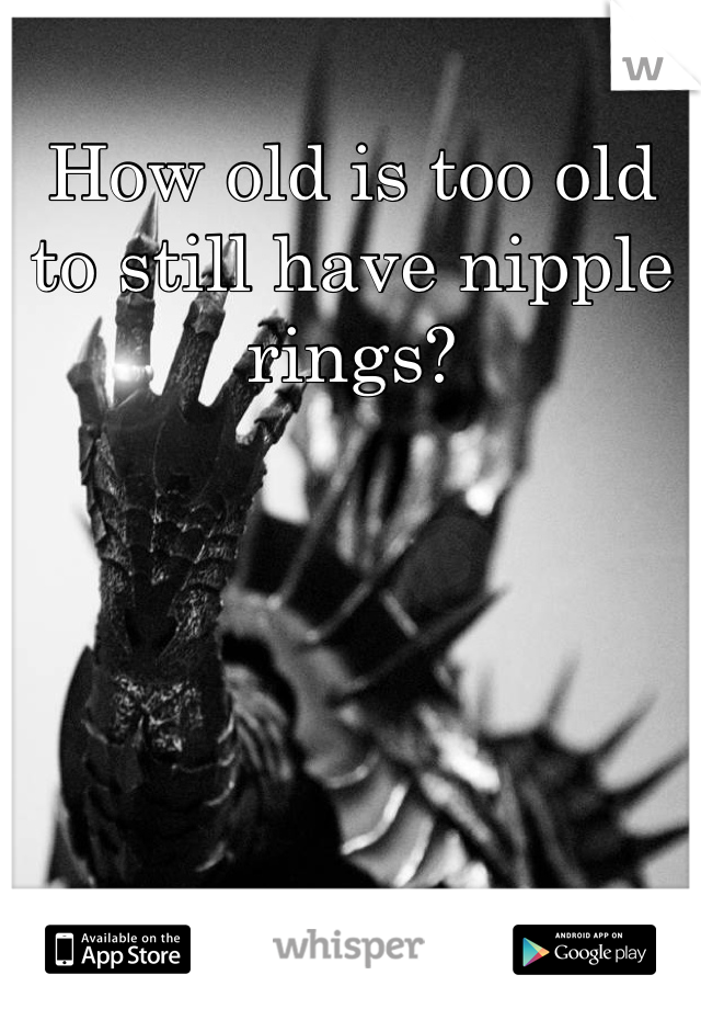 How old is too old to still have nipple rings?
