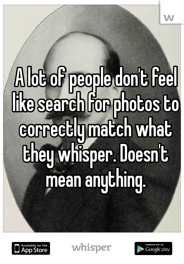 A lot of people don't feel like search for photos to correctly match what they whisper. Doesn't mean anything.