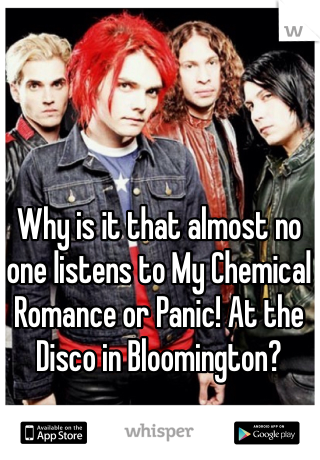 Why is it that almost no one listens to My Chemical Romance or Panic! At the Disco in Bloomington?