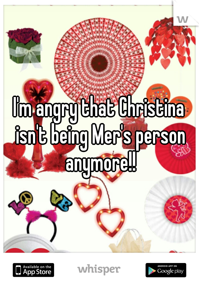 I'm angry that Christina isn't being Mer's person anymore!!