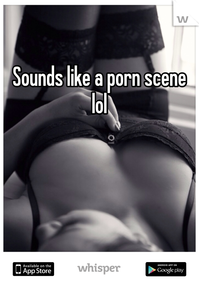 Sounds like a porn scene lol