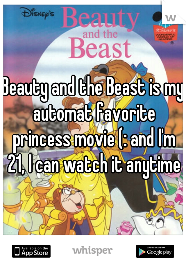 Beauty and the Beast is my automat favorite princess movie (: and I'm 21, I can watch it anytime