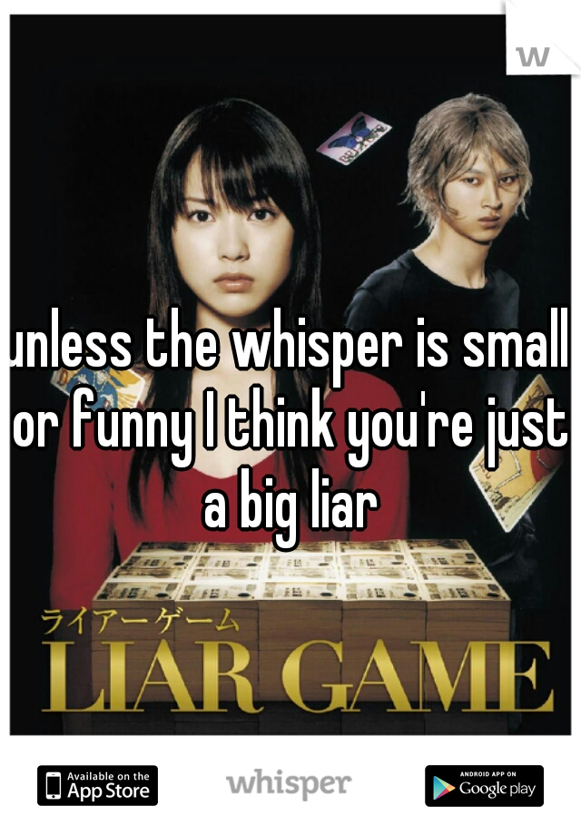 unless the whisper is small or funny I think you're just a big liar
