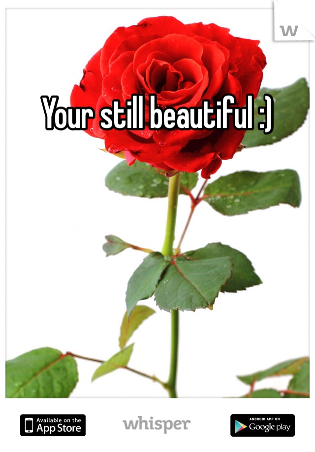 Your still beautiful :)