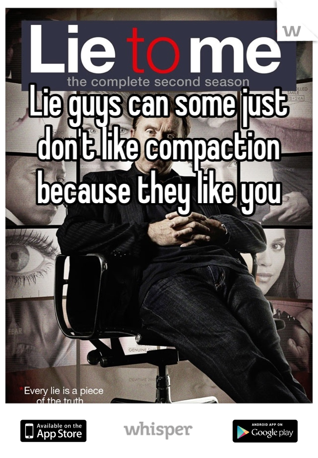 Lie guys can some just don't like compaction because they like you
