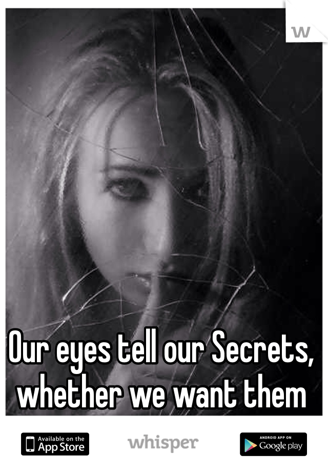 Our eyes tell our Secrets, whether we want them to or not