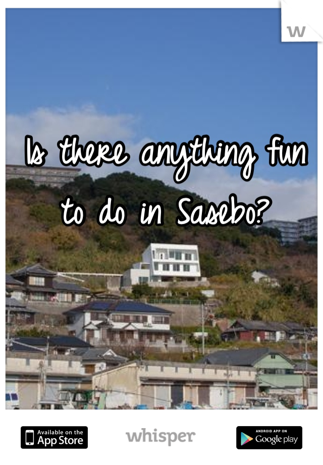 Is there anything fun to do in Sasebo?