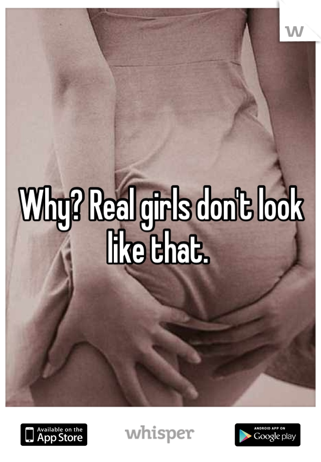 Why? Real girls don't look like that. 