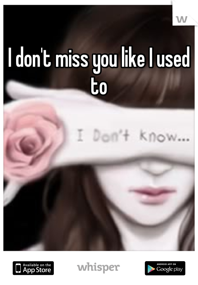 I don't miss you like I used to