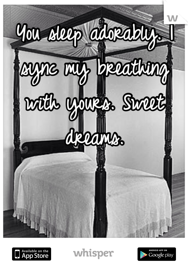 You sleep adorably. I sync my breathing with yours. Sweet dreams. 
