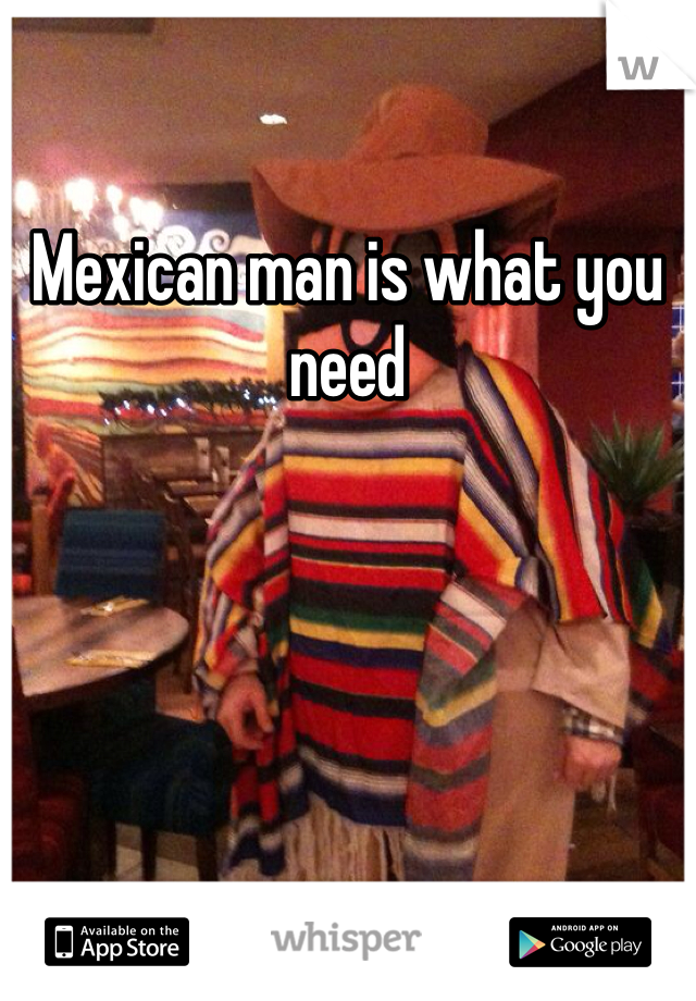 Mexican man is what you need