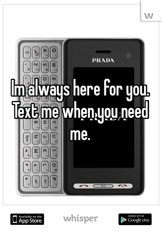 Im always here for you. Text me when you need me. 