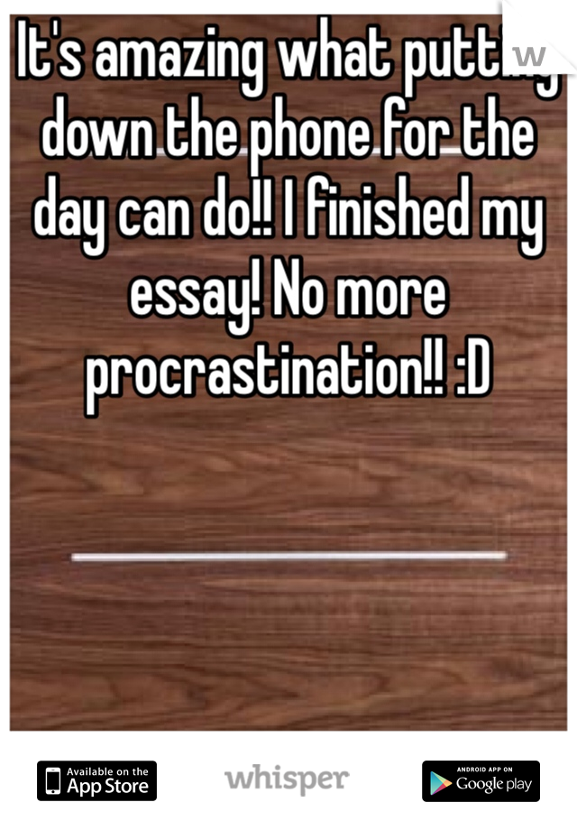 It's amazing what putting down the phone for the day can do!! I finished my essay! No more procrastination!! :D