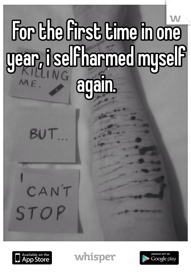 For the first time in one year, i selfharmed myself again.