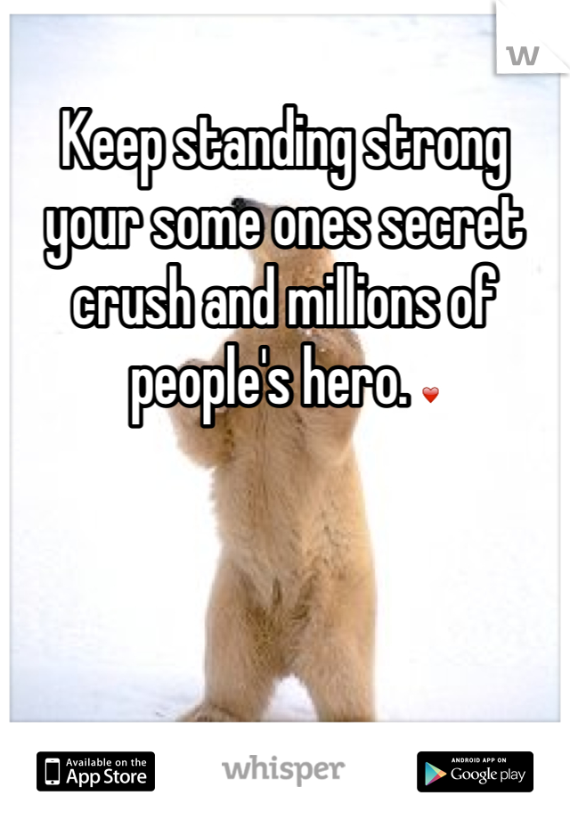 Keep standing strong your some ones secret crush and millions of people's hero. ❤