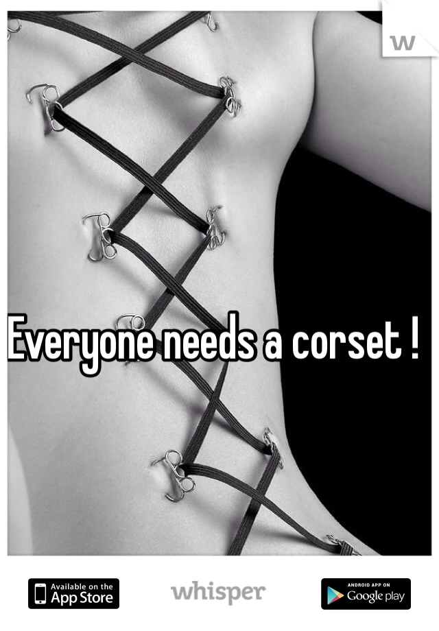 Everyone needs a corset !
