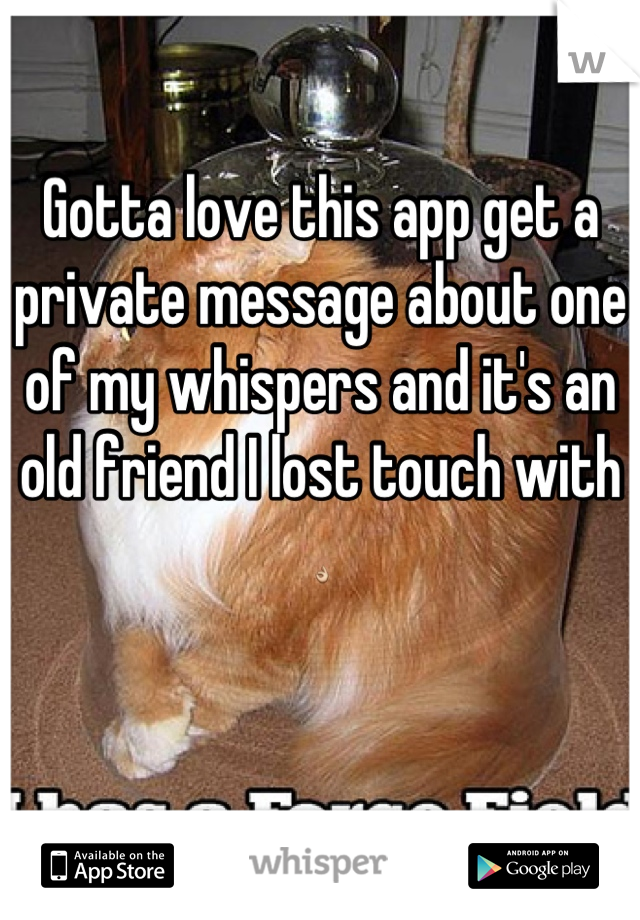 Gotta love this app get a private message about one of my whispers and it's an old friend I lost touch with 👌