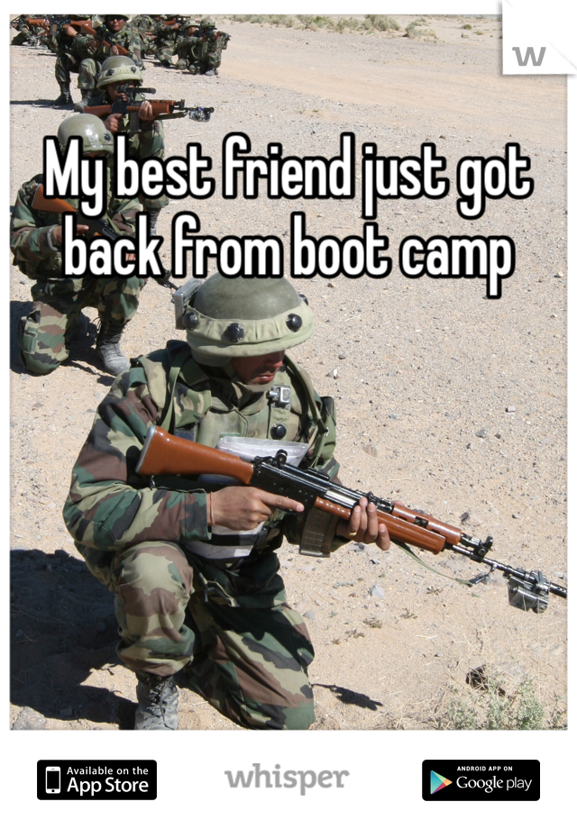 My best friend just got back from boot camp