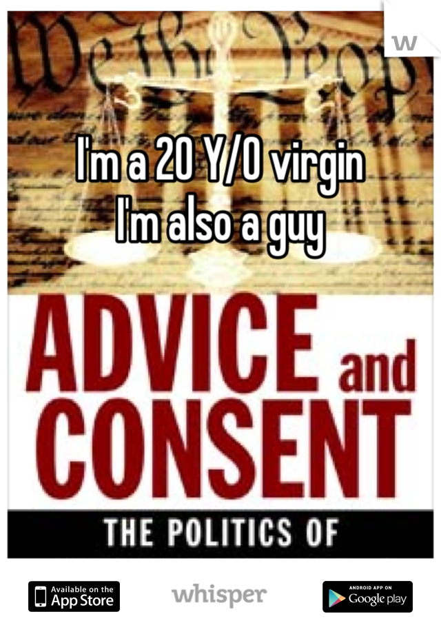 
I'm a 20 Y/O virgin
I'm also a guy